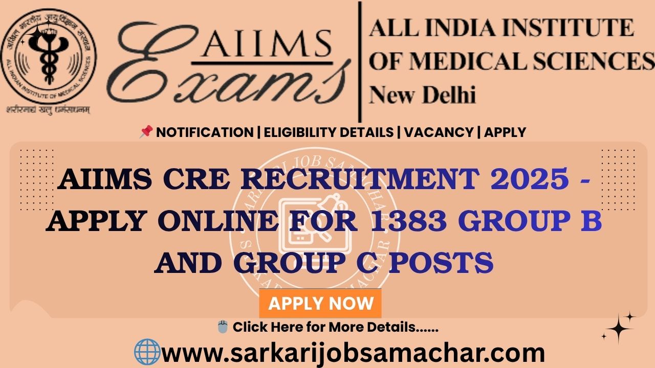 AIIMS CRE Recruitment 2025 - Apply Online for 1383 Group B and Group C Posts